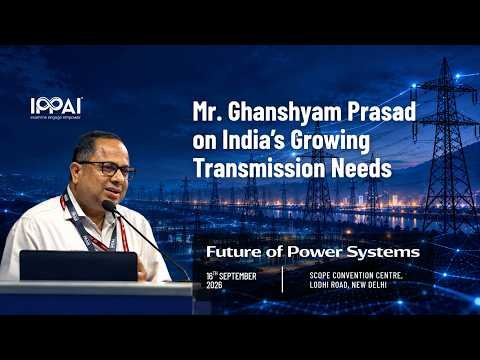 India's Growing Transmission Needs | Mr. Ghanshyam Prasad | Future of Power Systems | IPPAI