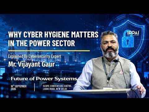 Why Cyber Hygiene Matters in the Power Sector | Mr. Vijayant Gaur | Future of Power Systems | IPPAI
