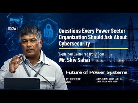 Critical Questions in Cybersecurity | Mr. Shiv Sahai | Future of Power Systems | IPPAI